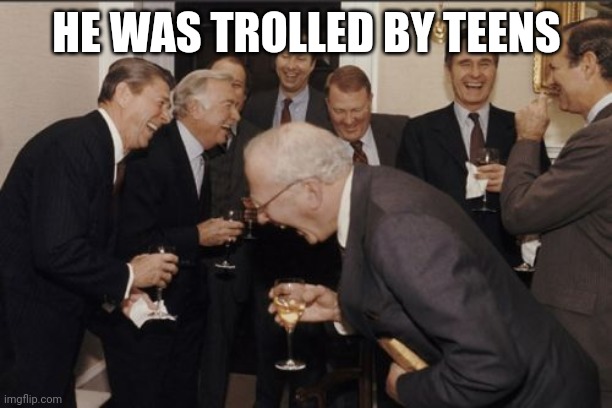 Laughing Men In Suits Meme | HE WAS TROLLED BY TEENS | image tagged in memes,laughing men in suits | made w/ Imgflip meme maker