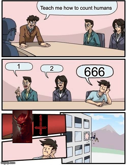 Boardroom Meeting Suggestion | Teach me how to count humans; 1; 2; 666 | image tagged in memes,boardroom meeting suggestion | made w/ Imgflip meme maker