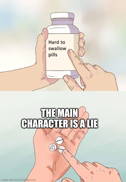 Hard To Swallow Pills | THE MAIN CHARACTER IS A LIE | image tagged in memes,hard to swallow pills | made w/ Imgflip meme maker