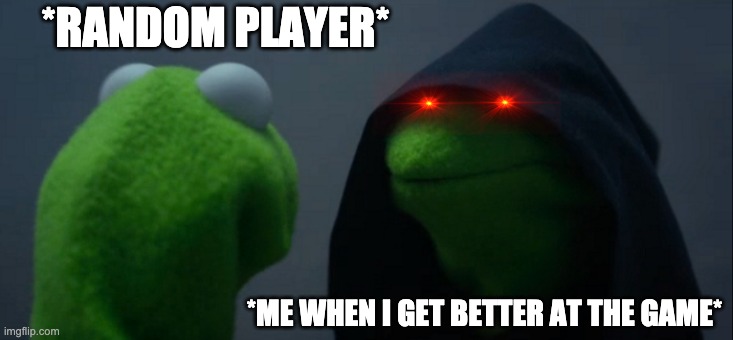 Evil Kermit | *RANDOM PLAYER*; *ME WHEN I GET BETTER AT THE GAME* | image tagged in memes,evil kermit | made w/ Imgflip meme maker