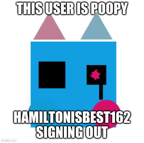 Hehe i hacked my sisters account ( ͡° ͜ʖ ͡°) | THIS USER IS POOPY; HAMILTONISBEST162 SIGNING OUT | image tagged in haha,xd | made w/ Imgflip meme maker