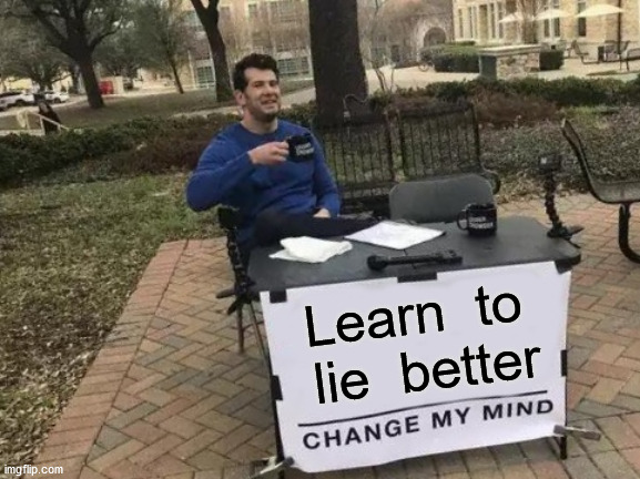 Change My Mind Meme | Learn  to  lie  better | image tagged in memes,change my mind | made w/ Imgflip meme maker