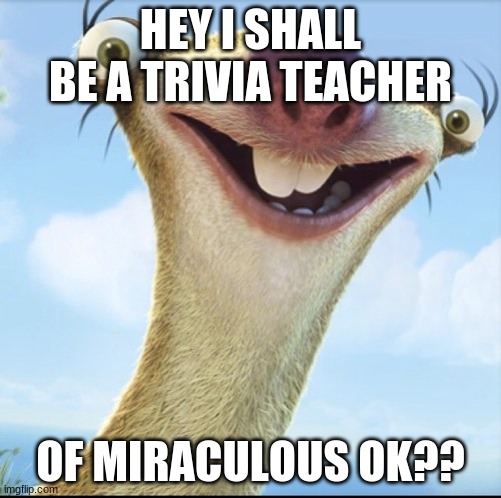 we shall have trivia on Miraculous | HEY I SHALL BE A TRIVIA TEACHER; OF MIRACULOUS OK?? | image tagged in sid the sloth,teacher | made w/ Imgflip meme maker