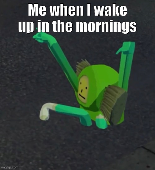 Relatable to me | Me when I wake up in the mornings | image tagged in relatable | made w/ Imgflip meme maker