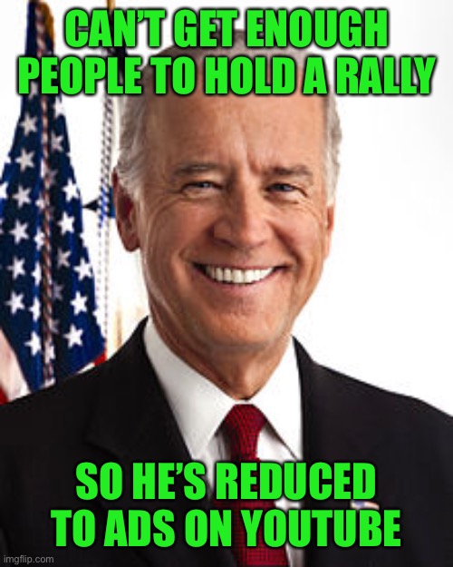 Ah Biden | CAN’T GET ENOUGH PEOPLE TO HOLD A RALLY; SO HE’S REDUCED TO ADS ON YOUTUBE | image tagged in memes,joe biden,funny,trump rally,youtube,ads | made w/ Imgflip meme maker