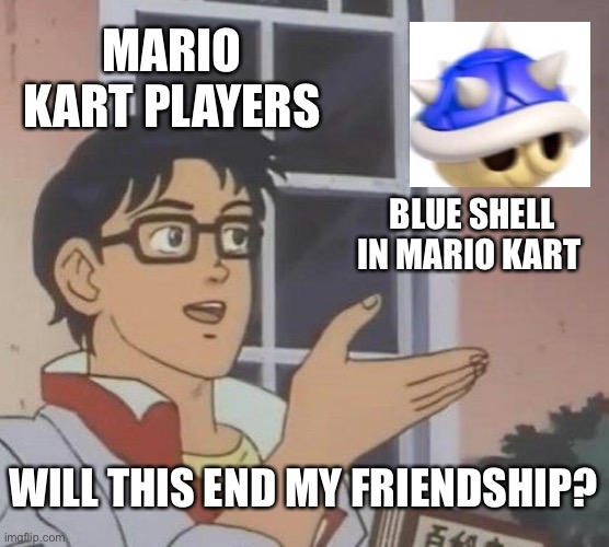 Is This A Pigeon Meme | MARIO KART PLAYERS; BLUE SHELL IN MARIO KART; WILL THIS END MY FRIENDSHIP? | image tagged in memes,is this a pigeon | made w/ Imgflip meme maker
