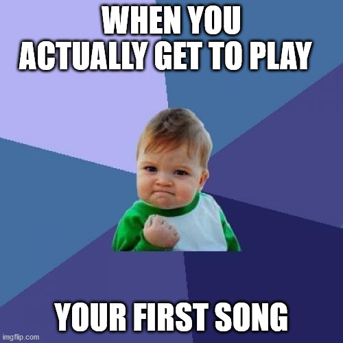 Success Kid | WHEN YOU ACTUALLY GET TO PLAY; YOUR FIRST SONG | image tagged in memes,success kid | made w/ Imgflip meme maker