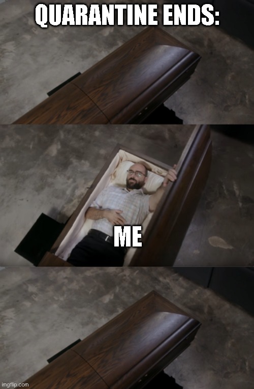 QUARANTINE ENDS:; ME | image tagged in vsauce opening coffin | made w/ Imgflip meme maker