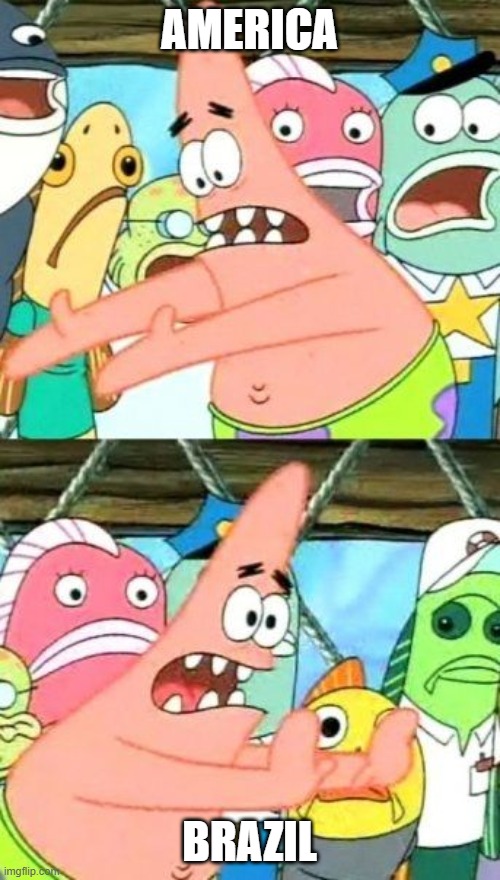 Put It Somewhere Else Patrick Meme | AMERICA BRAZIL | image tagged in memes,put it somewhere else patrick | made w/ Imgflip meme maker