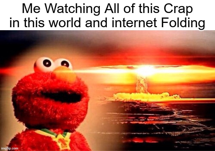 Elmo had saw too much | Me Watching All of this Crap in this world and internet Folding | image tagged in elmo nuclear explosion,memes | made w/ Imgflip meme maker
