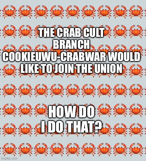 THE CRAB CULT BRANCH COOKIEUWU-CRABWAR WOULD LIKE TO JOIN THE UNION; HOW DO I DO THAT? | made w/ Imgflip meme maker