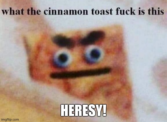 what the cinnamon toast f^%$ is this | HERESY! | image tagged in what the cinnamon toast f is this | made w/ Imgflip meme maker