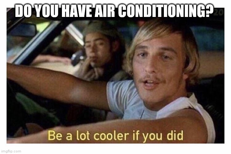 Be a lot cooler if you did | DO YOU HAVE AIR CONDITIONING? | image tagged in be a lot cooler if you did | made w/ Imgflip meme maker