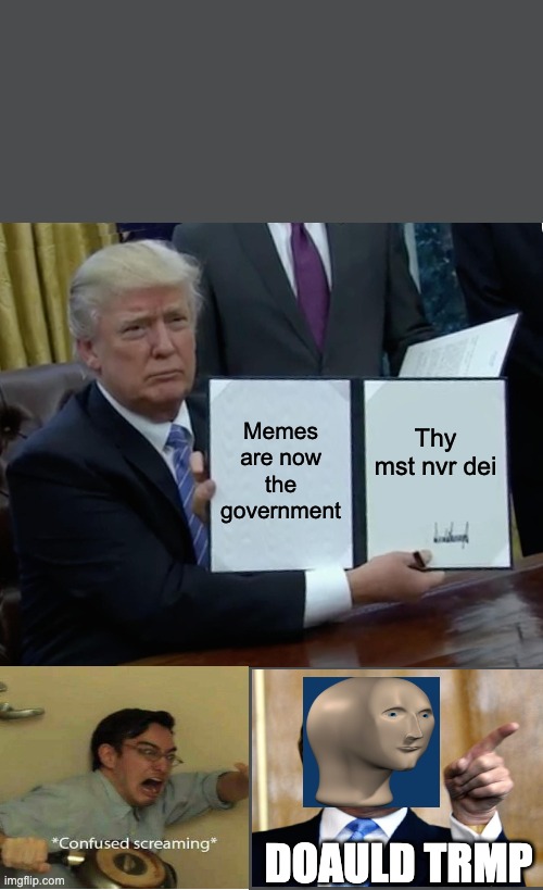 Trump Bill Signing | Memes are now the government; Thy mst nvr dei; DOAULD TRMP | image tagged in memes,trump bill signing | made w/ Imgflip meme maker