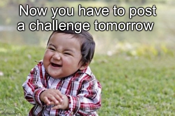 Hahaha! | Now you have to post a challenge tomorrow | image tagged in memes,evil toddler | made w/ Imgflip meme maker