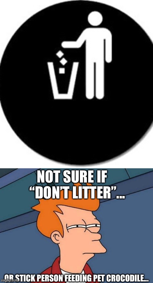 NOT SURE IF     “DON’T LITTER”... OR STICK PERSON FEEDING PET CROCODILE... | image tagged in skeptical fry | made w/ Imgflip meme maker