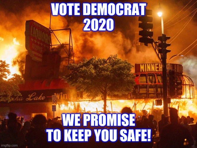 vote Democrat 2020 we will keep you safe | VOTE DEMOCRAT
2020; WE PROMISE
TO KEEP YOU SAFE! | image tagged in dems promise to keep you safe | made w/ Imgflip meme maker
