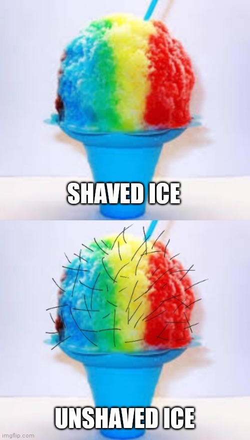 SHAVED ICE; UNSHAVED ICE | image tagged in memes | made w/ Imgflip meme maker