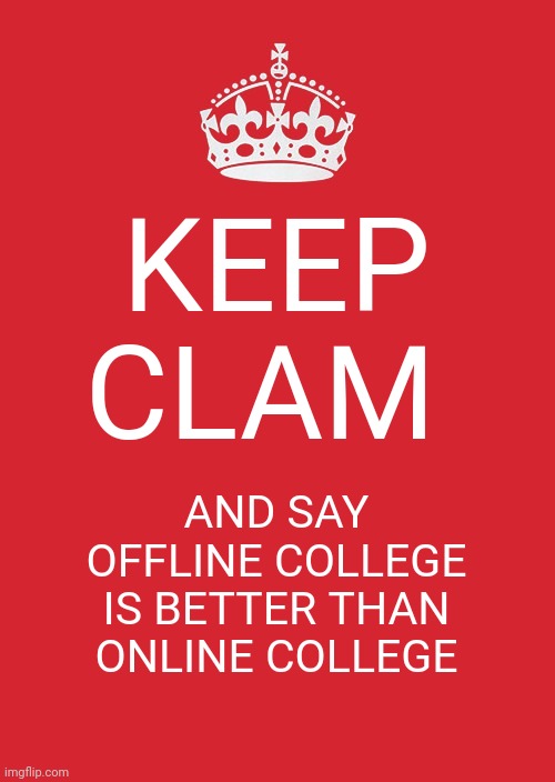 Online college | KEEP CLAM; AND SAY OFFLINE COLLEGE IS BETTER THAN ONLINE COLLEGE | image tagged in memes,keep calm and carry on red | made w/ Imgflip meme maker