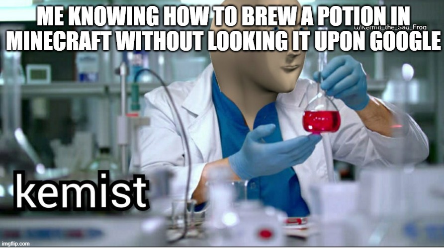 Kemist | ME KNOWING HOW TO BREW A POTION IN MINECRAFT WITHOUT LOOKING IT UPON GOOGLE | image tagged in kemist | made w/ Imgflip meme maker