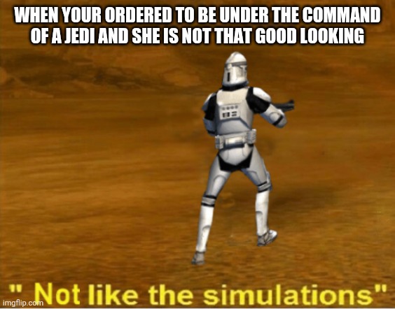 not like the simulations | WHEN YOUR ORDERED TO BE UNDER THE COMMAND OF A JEDI AND SHE IS NOT THAT GOOD LOOKING | image tagged in not like the simulations,star wars | made w/ Imgflip meme maker