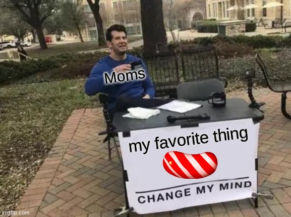Can u changer their minds? | Moms; my favorite thing | image tagged in memes,change my mind | made w/ Imgflip meme maker