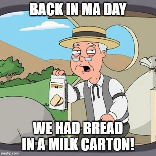 Pepperidge Farm Remembers Meme | BACK IN MA DAY; WE HAD BREAD IN A MILK CARTON! | image tagged in memes,pepperidge farm remembers | made w/ Imgflip meme maker
