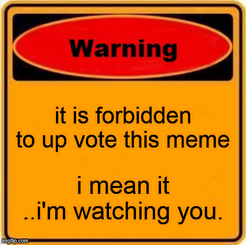 Warning Sign Meme | it is forbidden to up vote this meme; i mean it ..i'm watching you. | image tagged in memes,warning sign | made w/ Imgflip meme maker