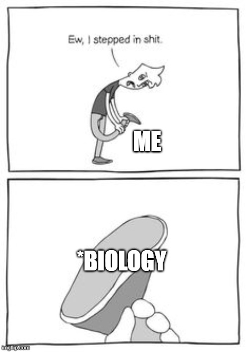Friggin Bio Sux!! | ME; *BIOLOGY | image tagged in stepped on shit,biology,friggin school | made w/ Imgflip meme maker