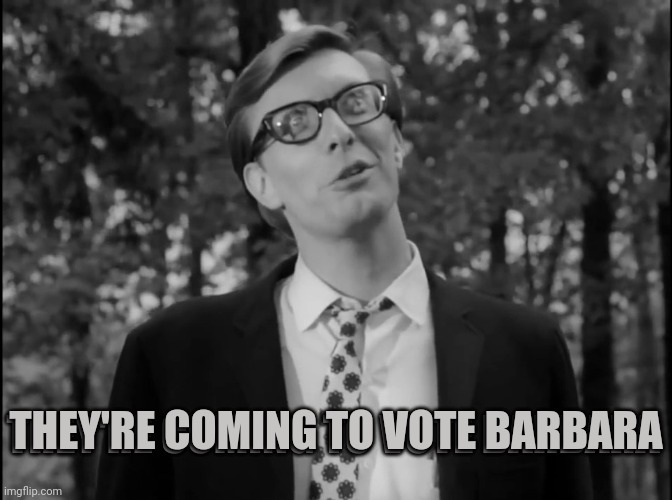 Night of the living dead | THEY'RE COMING TO VOTE BARBARA THEY'RE COMING TO VOTE BARBARA | image tagged in night of the living dead | made w/ Imgflip meme maker