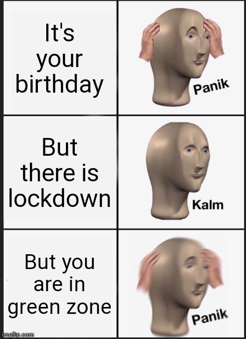 Panik Kalm Panik | It's your birthday; But there is lockdown; But you are in green zone | image tagged in memes,panik kalm panik,lock down birthday | made w/ Imgflip meme maker
