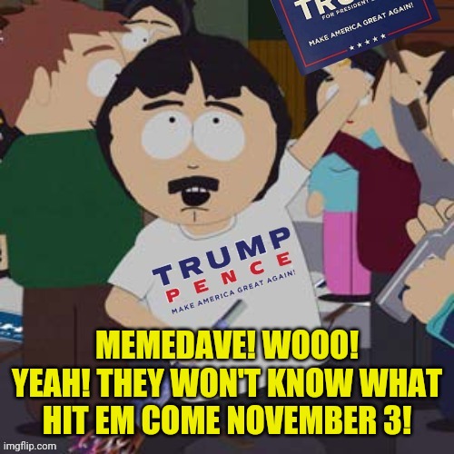 MEMEDAVE! WOOO! YEAH! THEY WON'T KNOW WHAT HIT EM COME NOVEMBER 3! | made w/ Imgflip meme maker