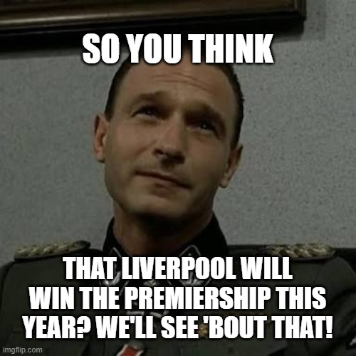 Fegelein on Liverpool's chances of winning the Premier League | SO YOU THINK; THAT LIVERPOOL WILL WIN THE PREMIERSHIP THIS YEAR? WE'LL SEE 'BOUT THAT! | image tagged in memes,overly suspicious fegelein | made w/ Imgflip meme maker