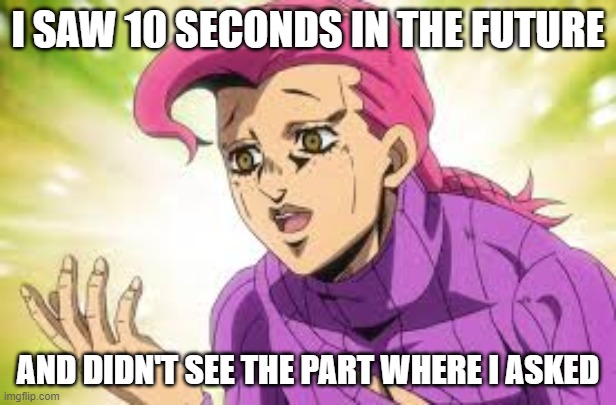 Doppio Who Asked | I SAW 10 SECONDS IN THE FUTURE; AND DIDN'T SEE THE PART WHERE I ASKED | image tagged in jojo's bizarre adventure | made w/ Imgflip meme maker