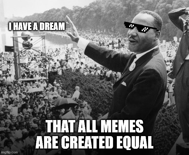 MLK meme dream | I HAVE A DREAM; THAT ALL MEMES ARE CREATED EQUAL | image tagged in blm,mlk | made w/ Imgflip meme maker