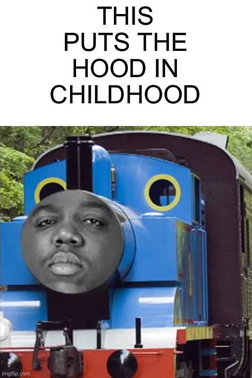 Thomas and Friends | THIS PUTS THE HOOD IN CHILDHOOD | image tagged in thomas the dank engine,funny,memes,coronavirus,quarantine | made w/ Imgflip meme maker