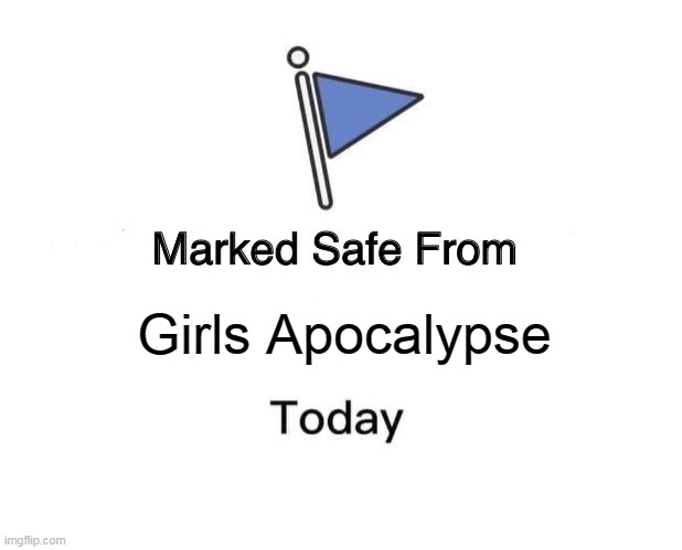 Girls Apocalypse | Girls Apocalypse | image tagged in memes,marked safe from,girls,apocalypse | made w/ Imgflip meme maker