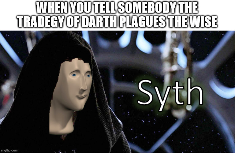 Meme Man Sith | WHEN YOU TELL SOMEBODY THE TRADEGY OF DARTH PLAGUES THE WISE | image tagged in meme man sith | made w/ Imgflip meme maker