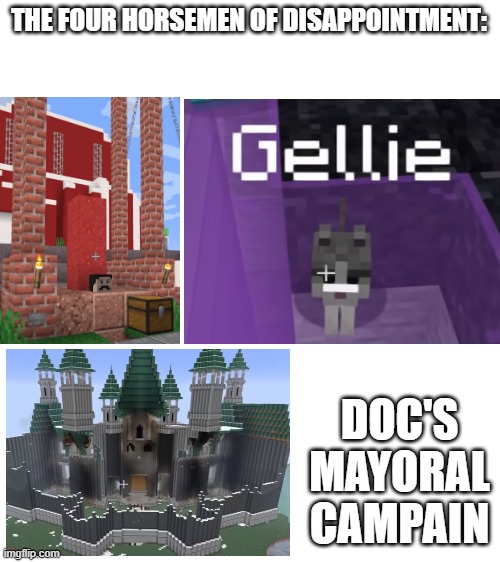 GELLIE!!!! Yeah the mod did this | THE FOUR HORSEMEN OF DISAPPOINTMENT:; DOC'S MAYORAL CAMPAIN | image tagged in blank white template | made w/ Imgflip meme maker