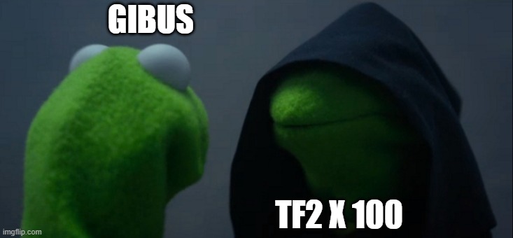 GIBUS | GIBUS; TF2 X 100 | image tagged in memes,evil kermit | made w/ Imgflip meme maker