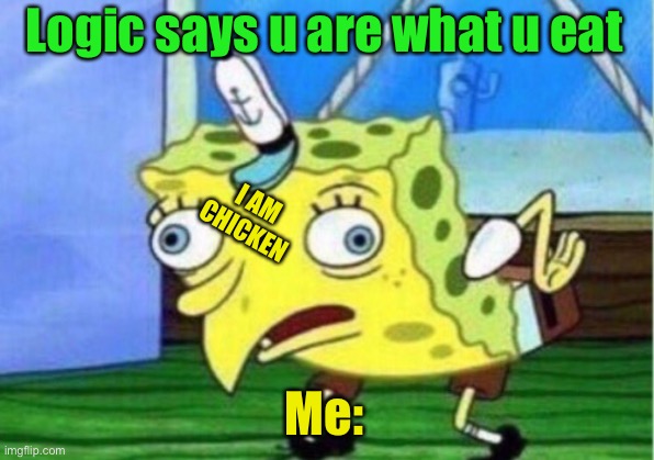 U are what u eat >hope no one else thought of this meme < | Logic says u are what u eat; I AM CHICKEN; Me: | image tagged in memes,mocking spongebob | made w/ Imgflip meme maker