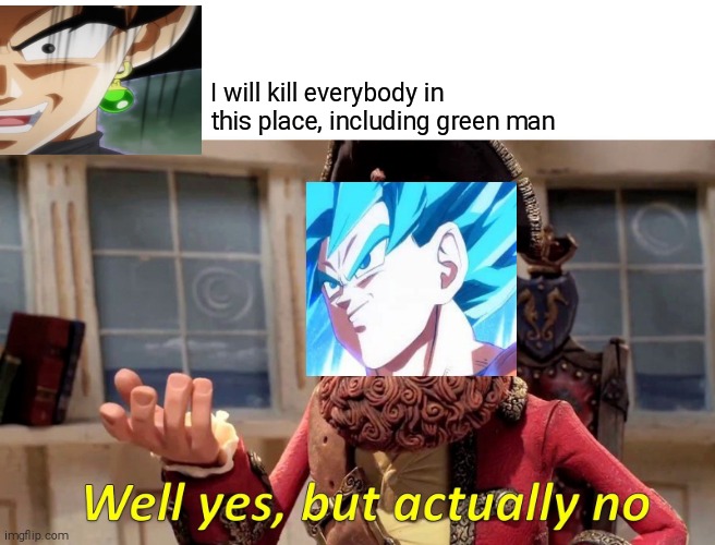 Well yes, but actually no, dragon ball edition | I will kill everybody in this place, including green man | image tagged in memes,well yes but actually no | made w/ Imgflip meme maker