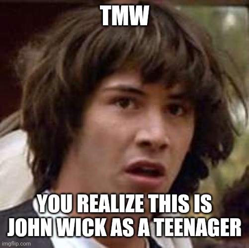 Conspiracy Keanu | TMW; YOU REALIZE THIS IS JOHN WICK AS A TEENAGER | image tagged in memes,conspiracy keanu | made w/ Imgflip meme maker
