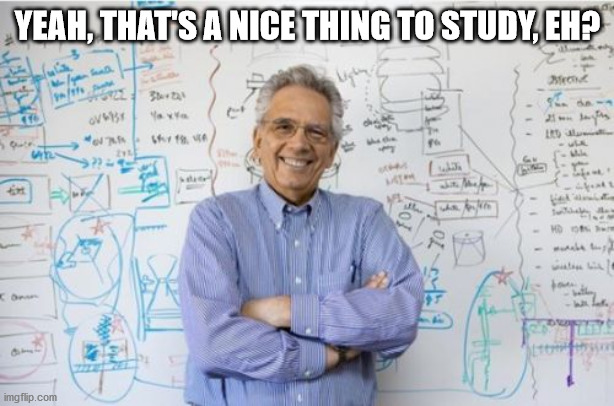 Engineering Professor Meme | YEAH, THAT'S A NICE THING TO STUDY, EH? | image tagged in memes,engineering professor | made w/ Imgflip meme maker