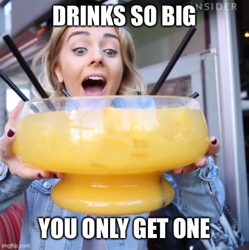 Huge drink | DRINKS SO BIG YOU ONLY GET ONE | image tagged in huge drink | made w/ Imgflip meme maker