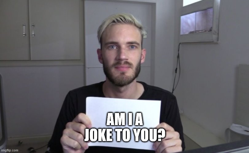 Pewdiepie | AM I A JOKE TO YOU? | image tagged in pewdiepie | made w/ Imgflip meme maker