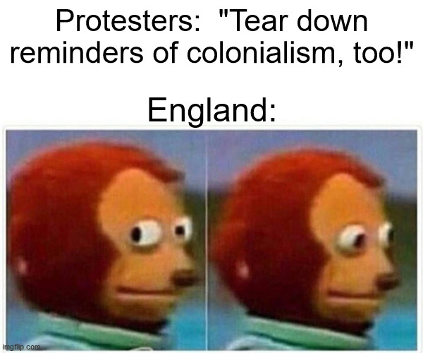 Colonial statues | Protesters:  "Tear down reminders of colonialism, too!"; England: | image tagged in memes,monkey puppet,statue,confederate statues,blm | made w/ Imgflip meme maker