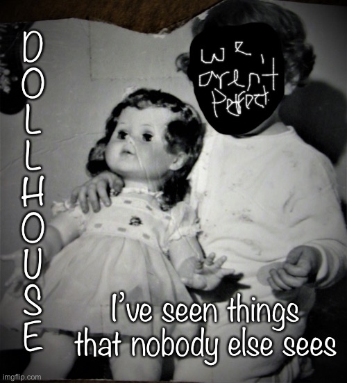 This was very creepy to me... I saw a doll like this and that’s scary | D
O
L
L
H
O
U
S
E; I’ve seen things that nobody else sees | image tagged in cheery tot and bored doll | made w/ Imgflip meme maker
