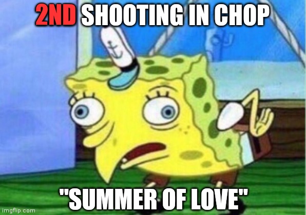 Mocking Spongebob Meme | 2ND; 2ND SHOOTING IN CHOP; "SUMMER OF LOVE" | image tagged in memes,mocking spongebob | made w/ Imgflip meme maker