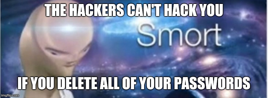 S M O R T | THE HACKERS CAN'T HACK YOU; IF YOU DELETE ALL OF YOUR PASSWORDS | image tagged in meme man smort | made w/ Imgflip meme maker